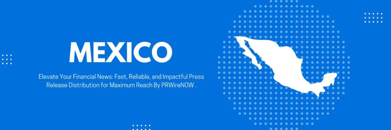 "PRWireNOW تعزز أفضل خدمات توزيع البيانات الصحفية في المكسيك بتغطية إعلامية مالية وتجارية موسعة."