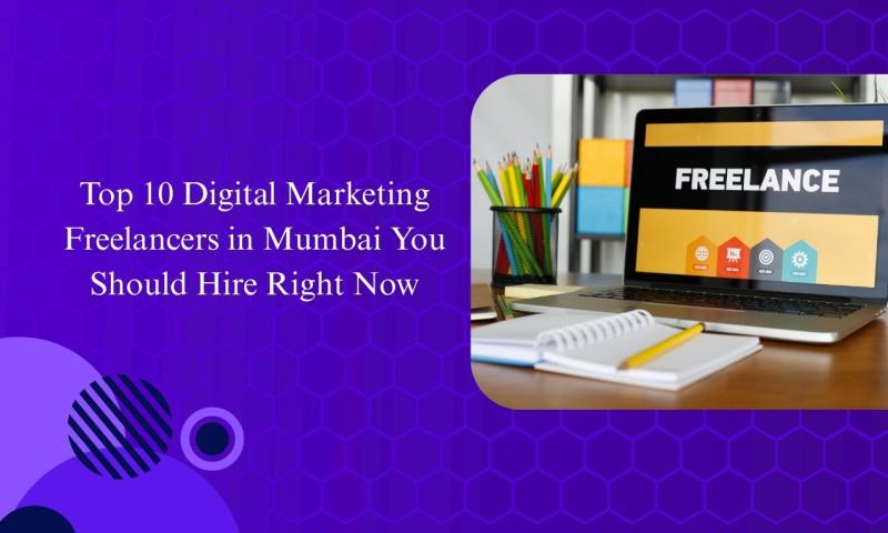 Top 10 Digital Marketing Freelancers in Mumbai You Should Hire Right Now