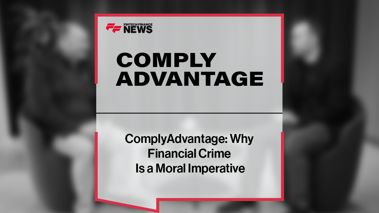 ComplyAdvantage: Why Financial Crime Is a Moral Imperative