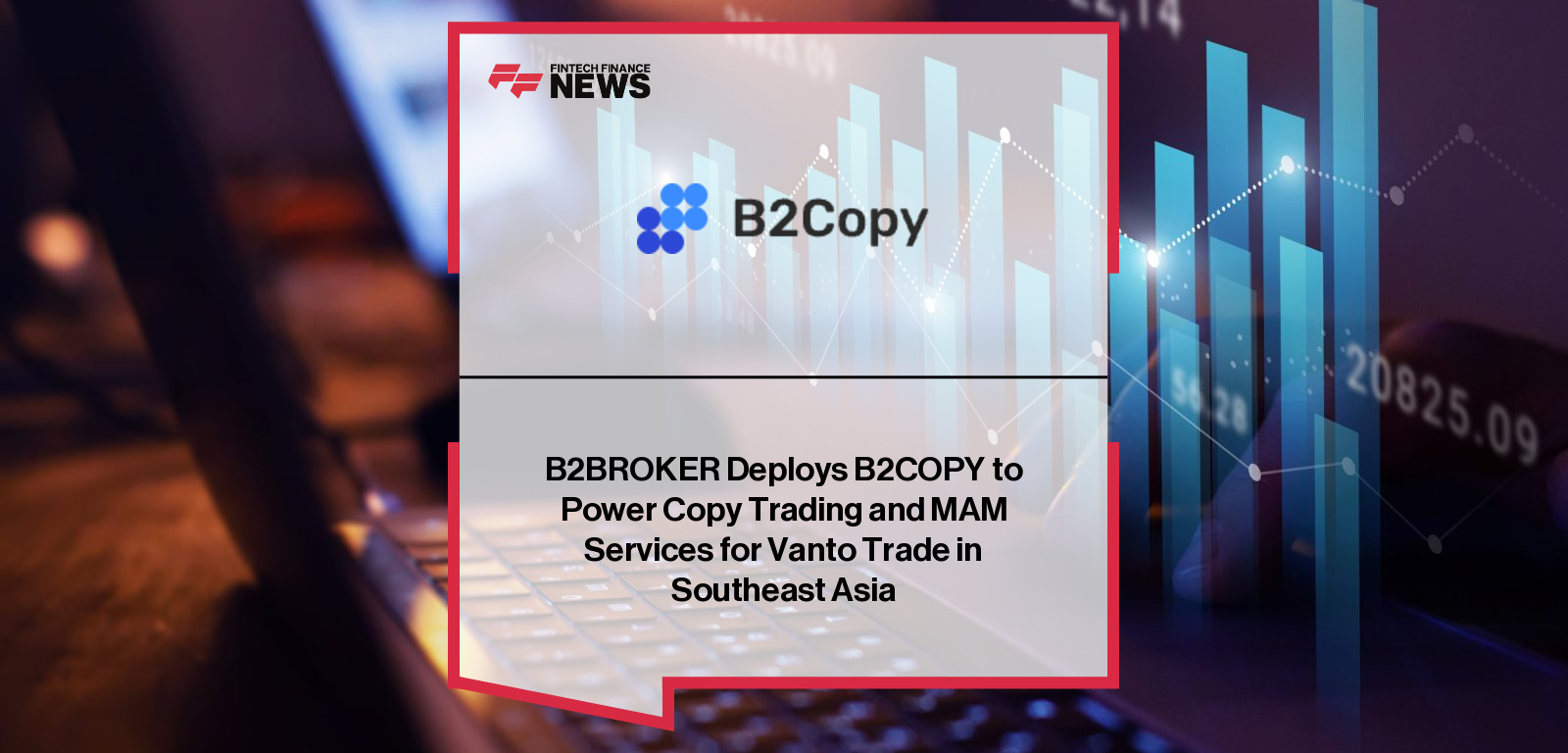 قامت B2BROKER بتفعيل B2COPY لدعم خدمات نسخ التداول وإدارة حسابات الأموال (MAM) لشركة Vanto Trade في منطقة جنوب شرق آسيا.