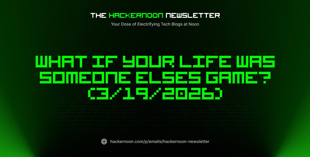 The HackerNoon Newsletter: What If Your Life Was Someone Elses Game? (3/19/2026)